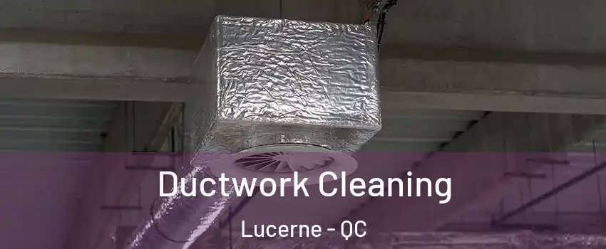  Ductwork Cleaning Lucerne - QC