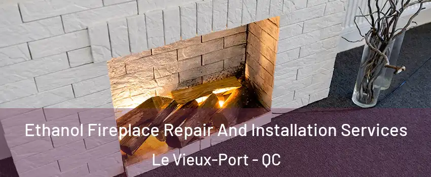  Ethanol Fireplace Repair And Installation Services Le Vieux-Port - QC