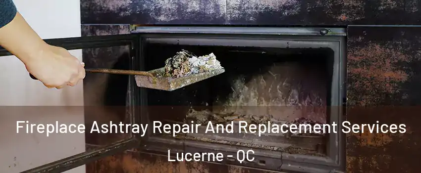  Fireplace Ashtray Repair And Replacement Services Lucerne - QC