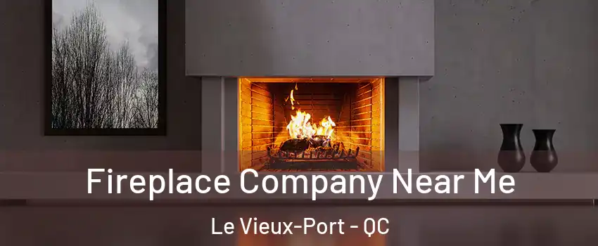  Fireplace Company Near Me Le Vieux-Port - QC