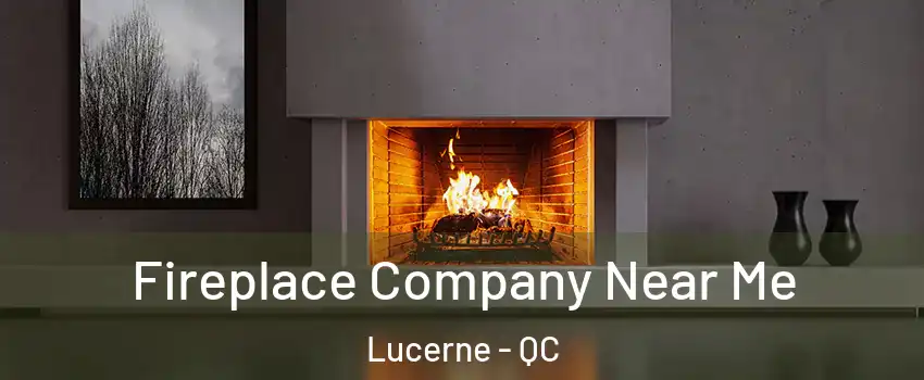  Fireplace Company Near Me Lucerne - QC