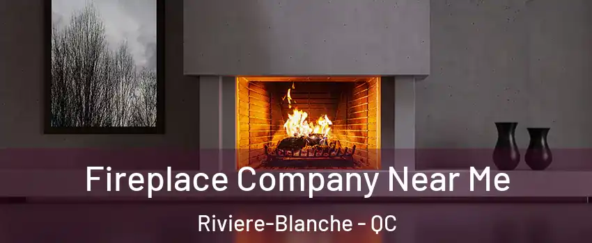 Fireplace Company Near Me Riviere-Blanche - QC