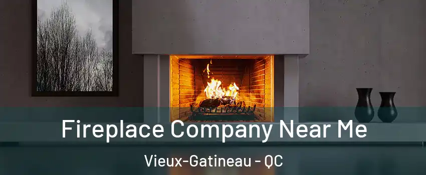 Fireplace Company Near Me Vieux-Gatineau - QC