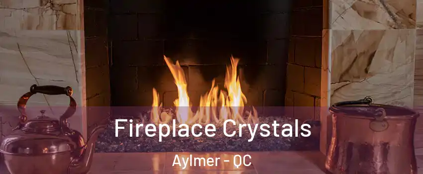  Fireplace Crystals Aylmer - QC