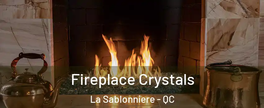  Fireplace Crystals La Sablonniere - QC