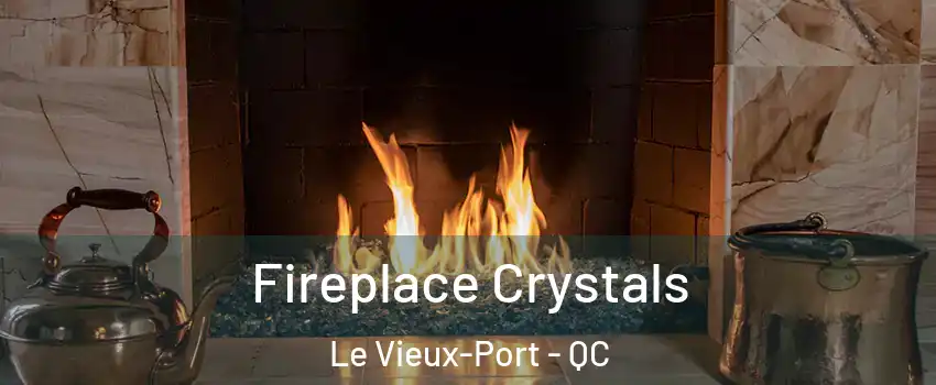  Fireplace Crystals Le Vieux-Port - QC