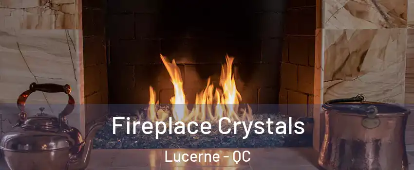 Fireplace Crystals Lucerne - QC