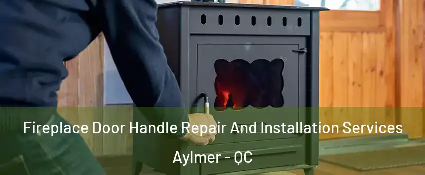  Fireplace Door Handle Repair And Installation Services Aylmer - QC