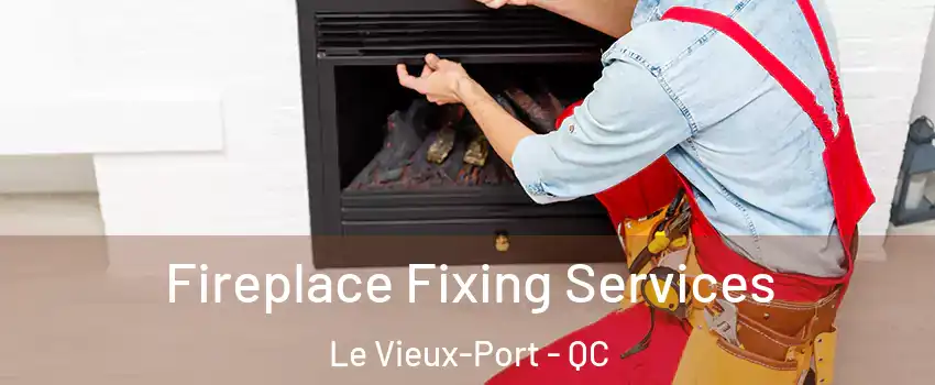  Fireplace Fixing Services Le Vieux-Port - QC
