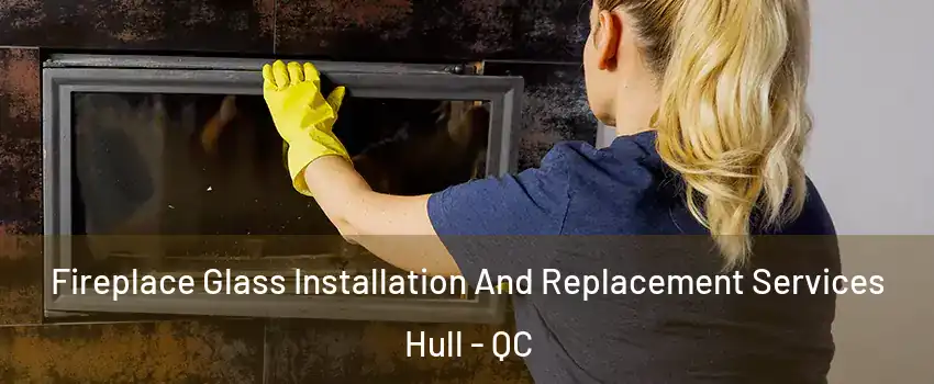  Fireplace Glass Installation And Replacement Services Hull - QC