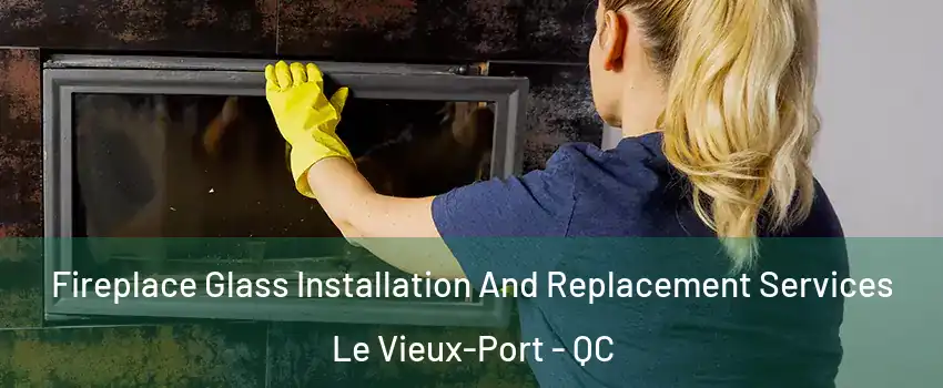  Fireplace Glass Installation And Replacement Services Le Vieux-Port - QC