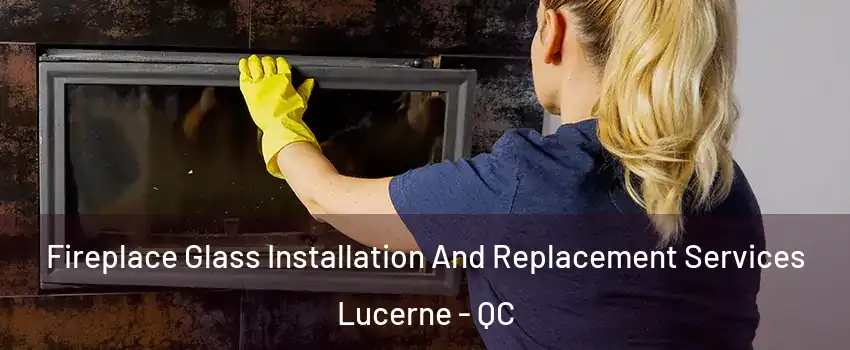  Fireplace Glass Installation And Replacement Services Lucerne - QC