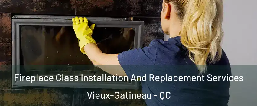  Fireplace Glass Installation And Replacement Services Vieux-Gatineau - QC
