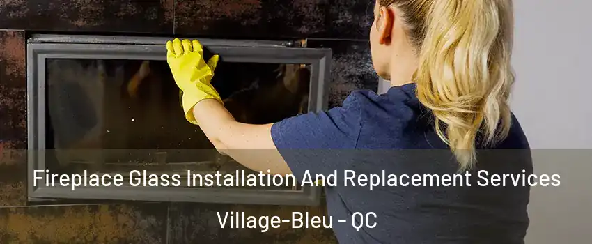 Fireplace Glass Installation And Replacement Services Village-Bleu - QC