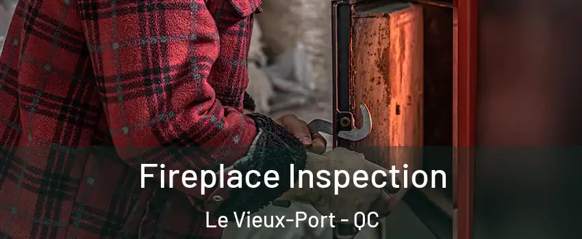  Fireplace Inspection Le Vieux-Port - QC