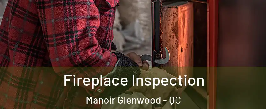  Fireplace Inspection Manoir Glenwood - QC