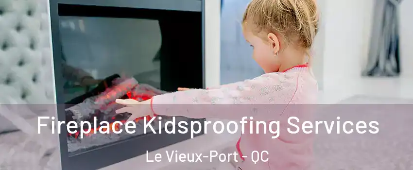  Fireplace Kidsproofing Services Le Vieux-Port - QC