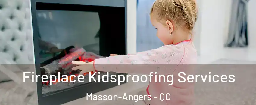  Fireplace Kidsproofing Services Masson-Angers - QC