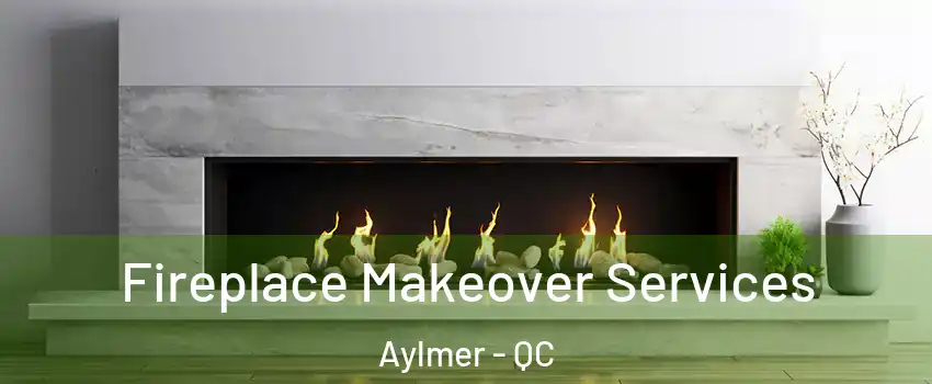 Fireplace Makeover Services Aylmer - QC