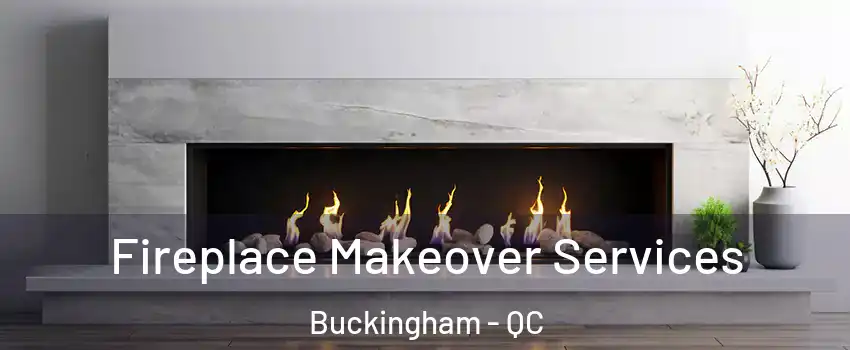 Fireplace Makeover Services Buckingham - QC