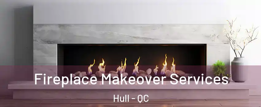 Fireplace Makeover Services Hull - QC