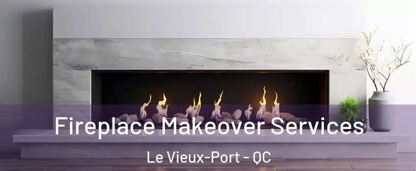 Fireplace Makeover Services Le Vieux-Port - QC