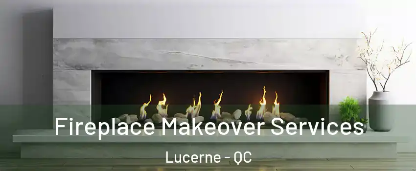 Fireplace Makeover Services Lucerne - QC