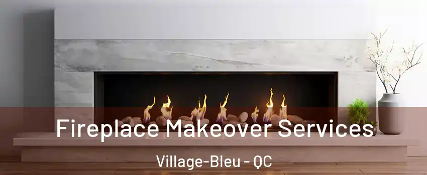 Fireplace Makeover Services Village-Bleu - QC