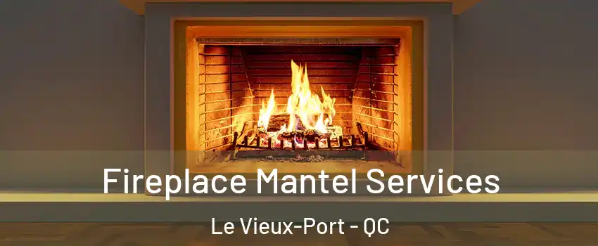  Fireplace Mantel Services Le Vieux-Port - QC