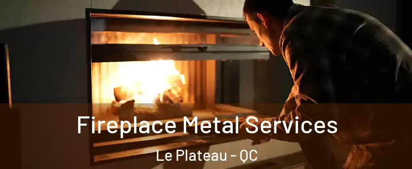 Fireplace Metal Services Le Plateau - QC