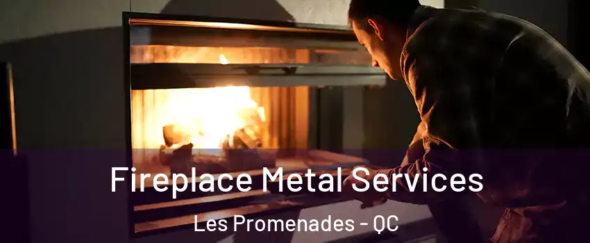 Fireplace Metal Services Les Promenades - QC