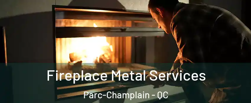 Fireplace Metal Services Parc-Champlain - QC