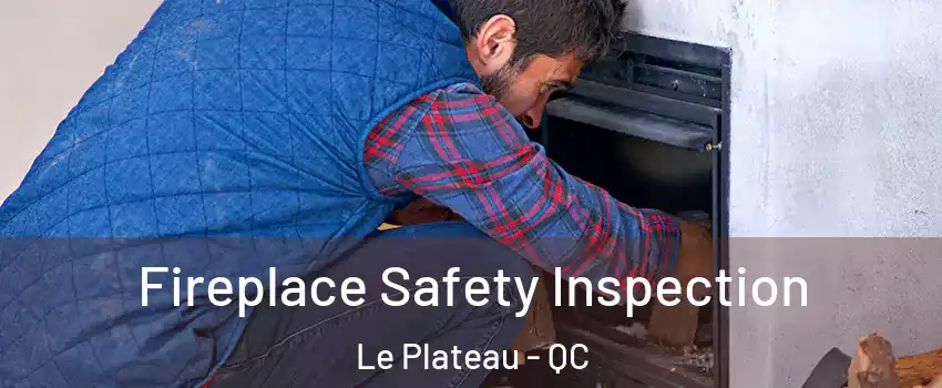 Fireplace Safety Inspection Le Plateau - QC