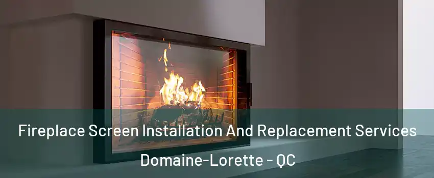 Fireplace Screen Installation And Replacement Services Domaine-Lorette - QC