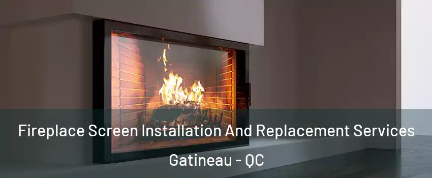 Fireplace Screen Installation And Replacement Services Gatineau - QC
