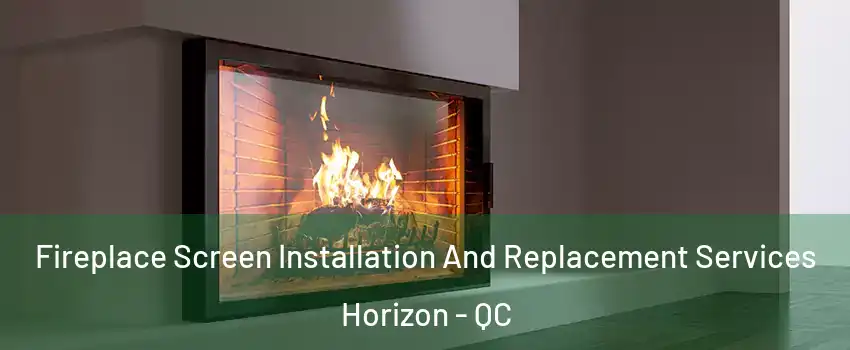 Fireplace Screen Installation And Replacement Services Horizon - QC