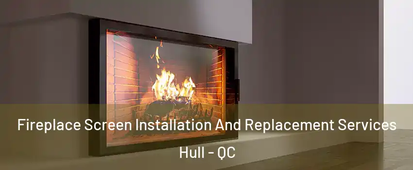 Fireplace Screen Installation And Replacement Services Hull - QC