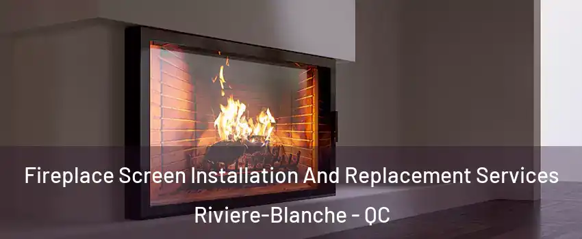 Fireplace Screen Installation And Replacement Services Riviere-Blanche - QC