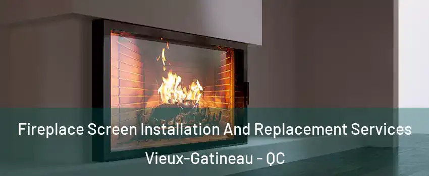 Fireplace Screen Installation And Replacement Services Vieux-Gatineau - QC