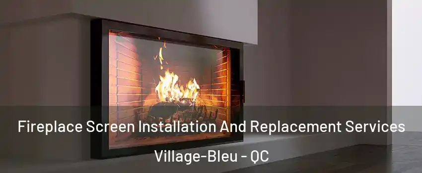 Fireplace Screen Installation And Replacement Services Village-Bleu - QC