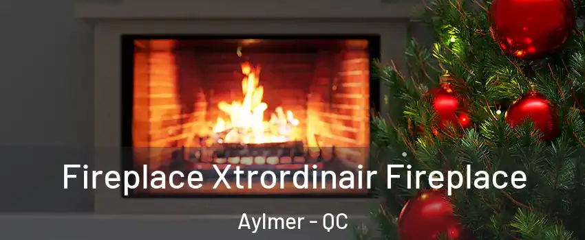 Fireplace Xtrordinair Fireplace Aylmer - QC