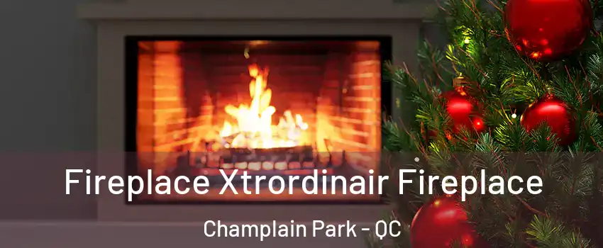 Fireplace Xtrordinair Fireplace Champlain Park - QC