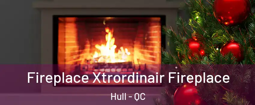 Fireplace Xtrordinair Fireplace Hull - QC