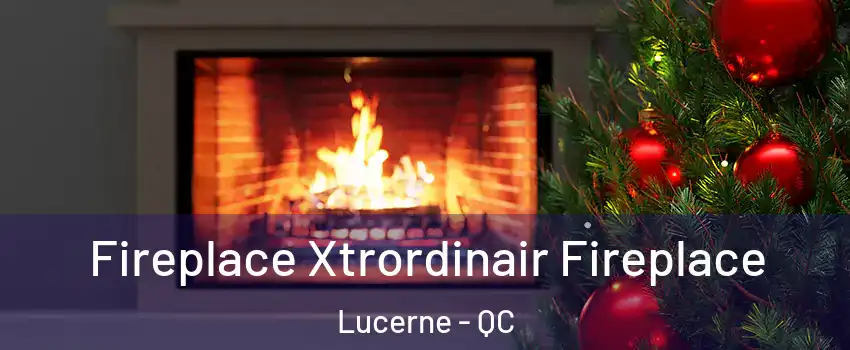 Fireplace Xtrordinair Fireplace Lucerne - QC