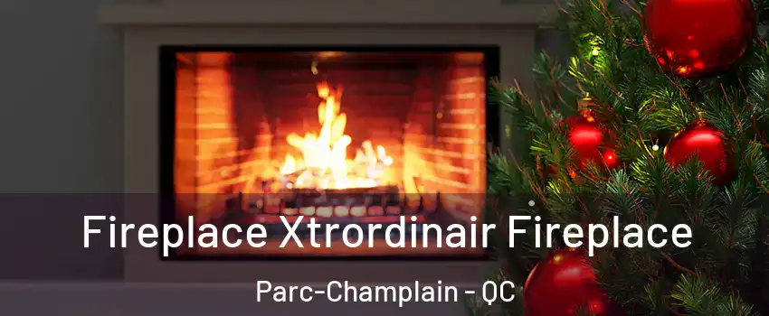 Fireplace Xtrordinair Fireplace Parc-Champlain - QC