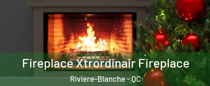 Fireplace Xtrordinair Fireplace Riviere-Blanche - QC