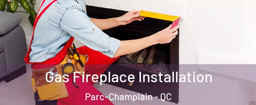  Gas Fireplace Installation Parc-Champlain - QC