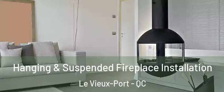Hanging & Suspended Fireplace Installation Le Vieux-Port - QC