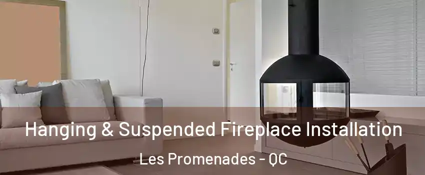 Hanging & Suspended Fireplace Installation Les Promenades - QC