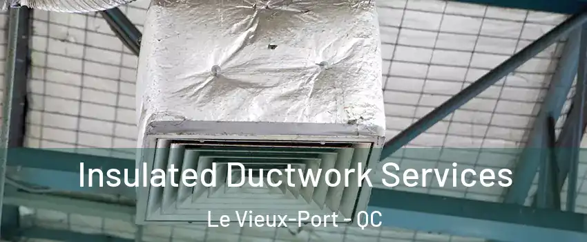  Insulated Ductwork Services Le Vieux-Port - QC